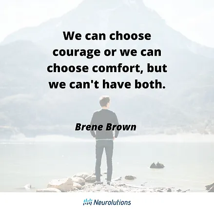 quote from Brene Brown: We can choose courage or we can choose comfort, but we can't have both